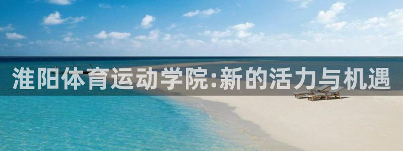 J9官网下载招商电话号码查询是多少:淮阳体育运动学院:新的活